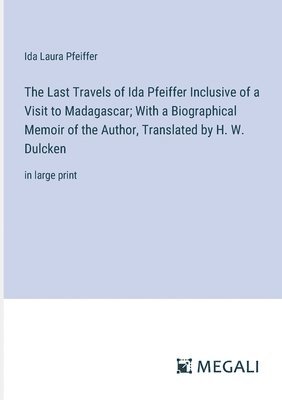Ida Laura Pfeiffer - Last Travels of Ida Pfeiffer Inclusive of a Visit to Madagascar; With a Biographical Memoir of the Author, Translated by H. W. Dulcken, Häftad
