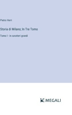 Storia di Milano; In Tre Tomo: Tomo I - in caratteri grandi 1