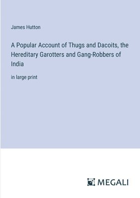 Popular Account of Thugs and Dacoits, the Hereditary Garotters and Gang-Robbers of India