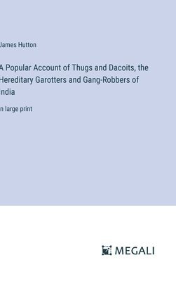 A Popular Account of Thugs and Dacoits, the Hereditary Garotters and Gang-Robbers of India 1