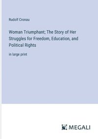 bokomslag Woman Triumphant; The Story of Her Struggles for Freedom, Education, and Political Rights