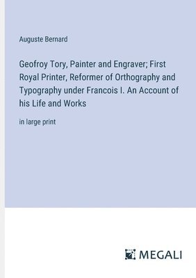 bokomslag Geofroy Tory, Painter and Engraver; First Royal Printer, Reformer of Orthography and Typography under Francois I. An Account of his Life and Works