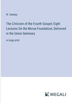 bokomslag The Criticism of the Fourth Gospel; Eight Lectures On the Morse Foundation, Delivered in the Union Seminary