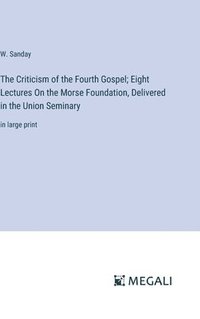 bokomslag The Criticism of the Fourth Gospel; Eight Lectures On the Morse Foundation, Delivered in the Union Seminary