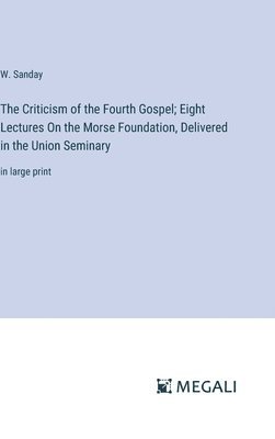 The Criticism of the Fourth Gospel; Eight Lectures On the Morse Foundation, Delivered in the Union Seminary 1