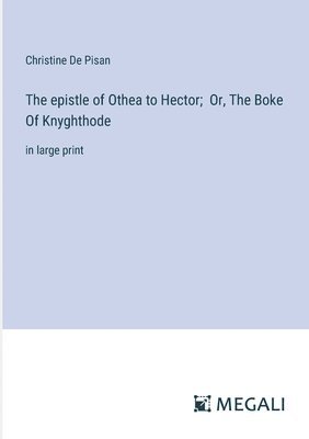 The epistle of Othea to Hector; Or, The Boke Of Knyghthode 1