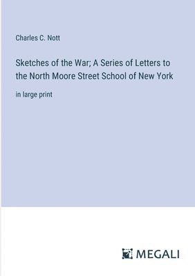 Sketches of the War; A Series of Letters to the North Moore Street School of New York