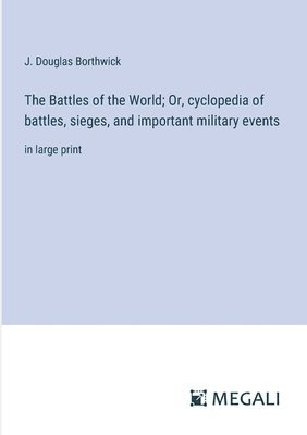 bokomslag The Battles of the World; Or, cyclopedia of battles, sieges, and important military events