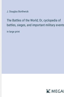 bokomslag The Battles of the World; Or, cyclopedia of battles, sieges, and important military events