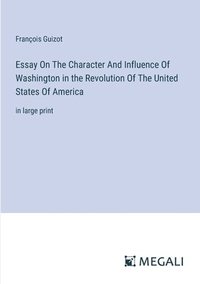 bokomslag Essay On The Character And Influence Of Washington in the Revolution Of The United States Of America