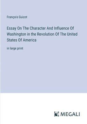 Essay On The Character And Influence Of Washington in the Revolution Of The United States Of America 1