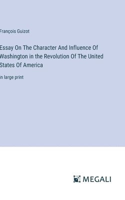 Essay On The Character And Influence Of Washington in the Revolution Of The United States Of America 1