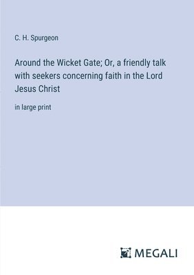 Around the Wicket Gate; Or, a friendly talk with seekers concerning faith in the Lord Jesus Christ 1