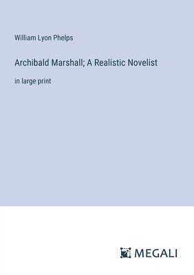 William Lyon Phelps - Archibald Marshall; A Realistic Novelist, Häftad