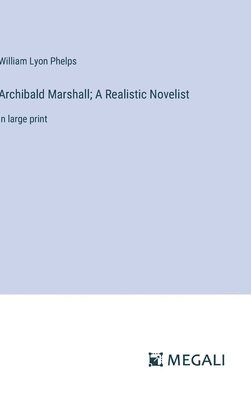 William Lyon Phelps - Archibald Marshall; A Realistic Novelist, Inbunden