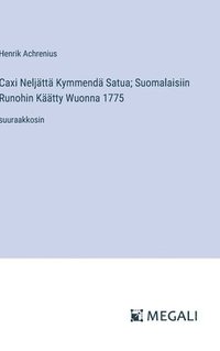 bokomslag Caxi Neljättä Kymmendä Satua; Suomalaisiin Runohin Käätty Wuonna 1775