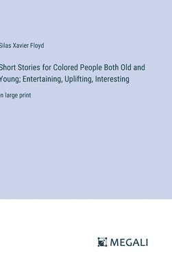 Short Stories for Colored People Both Old and Young; Entertaining, Uplifting, Interesting 1