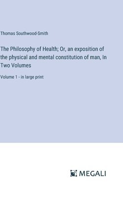 The Philosophy of Health; Or, an exposition of the physical and mental constitution of man, In Two Volumes 1