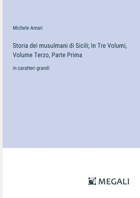 Storia dei musulmani di Sicili; In Tre Volumi, Volume Terzo, Parte Prima 1