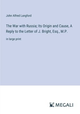 The War with Russia; Its Origin and Cause, A Reply to the Letter of J. Bright, Esq., M.P. 1