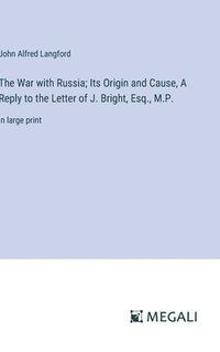 bokomslag The War with Russia; Its Origin and Cause, A Reply to the Letter of J. Bright, Esq., M.P.