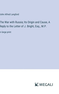 The War with Russia; Its Origin and Cause, A Reply to the Letter of J. Bright, Esq., M.P. 1