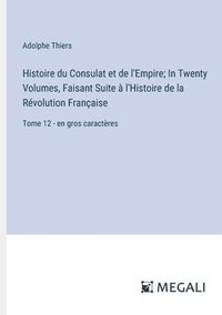 bokomslag Histoire du Consulat et de l'Empire; In Twenty Volumes, Faisant Suite à l'Histoire de la Révolution Française: Tome 12 - en gros caractères