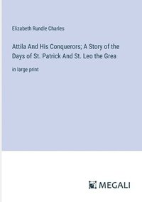 bokomslag Attila And His Conquerors; A Story of the Days of St. Patrick And St. Leo the Grea