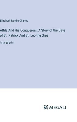 Attila And His Conquerors; A Story of the Days of St. Patrick And St. Leo the Grea 1