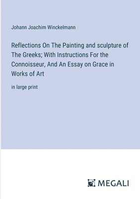 bokomslag Reflections On The Painting and sculpture of The Greeks; With Instructions For the Connoisseur, And An Essay on Grace in Works of Art