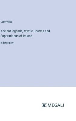 Lady Wilde - Ancient legends, Mystic Charms and Superstitions of Ireland, Inbunden