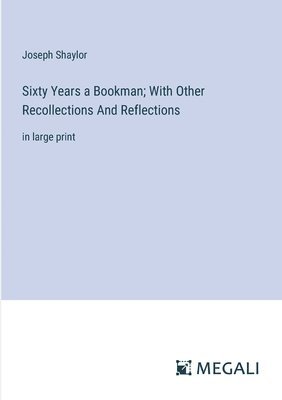 Joseph Shaylor - Sixty Years a Bookman; With Other Recollections And Reflections, Häftad