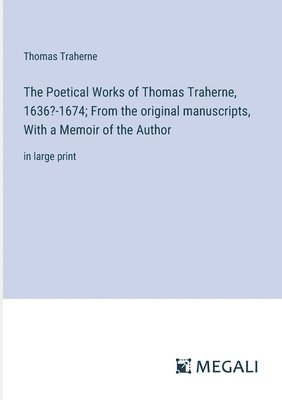 bokomslag The Poetical Works of Thomas Traherne, 1636?-1674; From the original manuscripts, With a Memoir of the Author