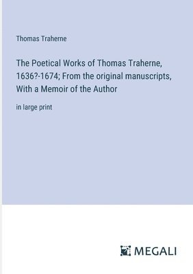 Poetical Works of Thomas Traherne, 1636?-1674; From the original manuscripts, With a Memoir of the Author