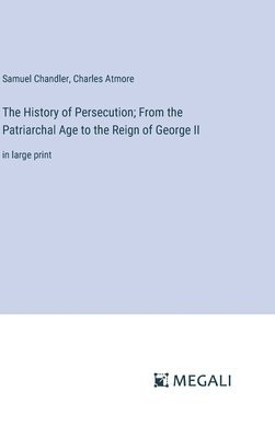 Samuel Chandler, Charles Atmore - History of Persecution; From the Patriarchal Age to the Reign of George II, Inbunden