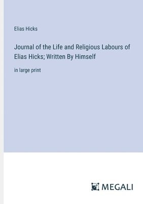 Journal of the Life and Religious Labours of Elias Hicks; Written By Himself 1