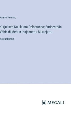 bokomslag Kurjuksen Kulukusta Pelastunna; Entisestään Vähissä Meärin loajennettu Murrejuttu