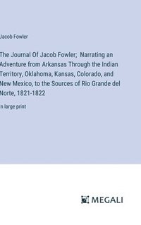 bokomslag The Journal Of Jacob Fowler; Narrating an Adventure from Arkansas Through the Indian Territory, Oklahoma, Kansas, Colorado, and New Mexico, to the Sources of Rio Grande del Norte, 1821-1822