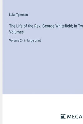 The Life of the Rev. George Whitefield; In Two Volumes 1