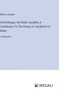 bokomslag David Morgan, the Welsh Jacobite; A Contribution To The History of Jacobitism in Wales