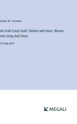 Irish Crazy-Quilt; Smiles and tears, Woven into song And Story