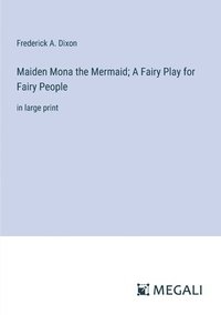 bokomslag Maiden Mona the Mermaid; A Fairy Play for Fairy People