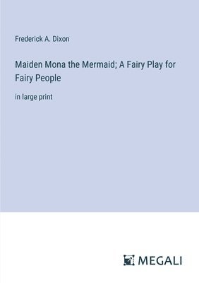 bokomslag Maiden Mona the Mermaid; A Fairy Play for Fairy People