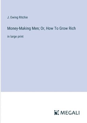Money-Making Men; Or, How To Grow Rich