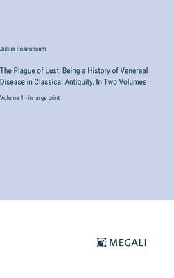 The Plague of Lust; Being a History of Venereal Disease in Classical Antiquity, In Two Volumes 1