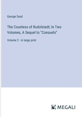 The Countess of Rudolstadt; In Two Volumes, A Sequel to &quot;Consuelo&quot; 1
