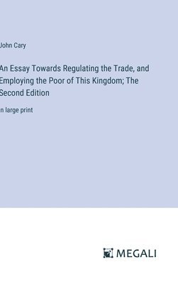 An Essay Towards Regulating the Trade, and Employing the Poor of This Kingdom; The Second Edition 1