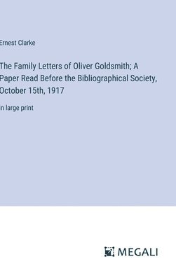 Family Letters of Oliver Goldsmith; A Paper Read Before the Bibliographical Society, October 15th, 1917