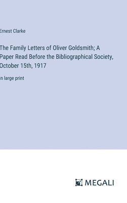 The Family Letters of Oliver Goldsmith; A Paper Read Before the Bibliographical Society, October 15th, 1917 1