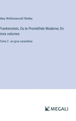 Frankenstein, Ou le Prométhée Moderne; En trois volumes: Tome 2 - en gros caractères 1